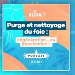 PODCAST RGNR – Purge et nettoyage du foie : régénération ou … intoxication ?