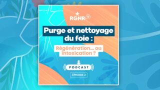 PODCAST RGNR – Purge et nettoyage du foie : régénération ou … intoxication ?