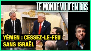 Yémen : un cessez-le-feu sans Israël – Le Monde vu d’en Bas – n°185