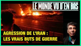 Agression de l’Iran par Israël : les vrais buts de guerre – Le Monde vu d’en Bas – n°189