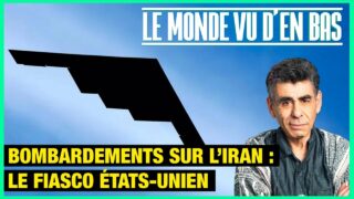 Bombardements sur l’Iran : le fiasco états-unien – Le Monde vu d’en Bas – n°191