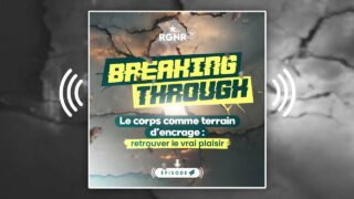Breaking Through Épisode 4 : Le corps comme terrain d’ancrage, retrouver le vrai plaisir.